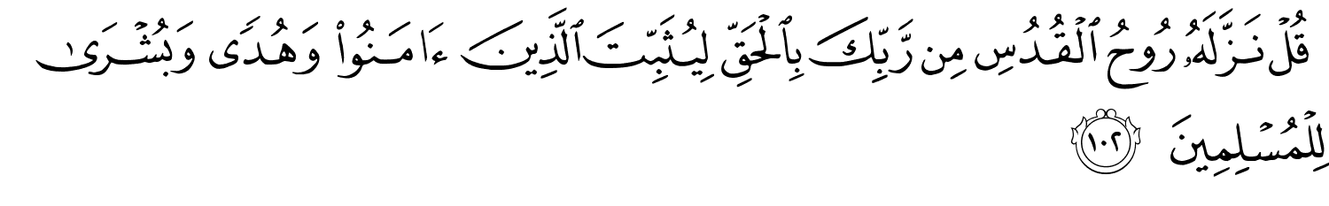 قُلْ نَزَّلَهُ رُوحُ الْقُدُسِ مِن رَّبِّكَ بِالْحَقِّ لِيُثَبِّتَ الَّذِينَ ءَامَنُوا۟ وَهُدًى وَبُشْرَى لِلْمُسْلِمِينَ