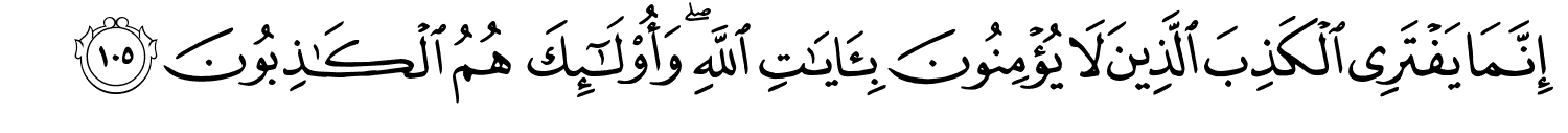 إِنَّمَا يَفْتَرِي الْكَذِبَ الَّذِينَ لاَ يُؤْمِنُونَ بِـَٔايَـٰتِ اللَّهِ وَأُو۟لَـٰٓئِكَ هُمُ ٱلْكَـٰذِبُونَ