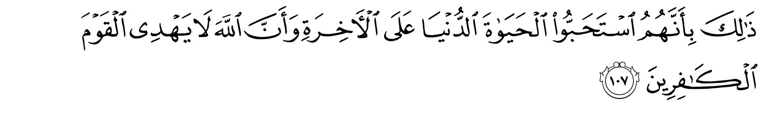 ذَٰلِكَ بِأَنَّهُمُ ٱسْتَحَبُّوا۟ ٱلْحَيَوٰةَ ٱلدُّنْيَا عَلَى ٱلْـَٔاخِرَةِ وَأَنَّ ٱللَّهَ لَا يَهْدِى ٱلْقَوْمَ ٱلْكَـٰفِرِينَ