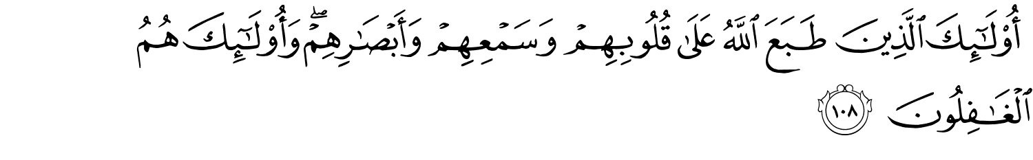 أُو۟لَـٰٓئِكَ الَّذِينَ طَبَعَ اللَّهُ عَلَى قُلُوبِهِمْ وَسَمْعِهِمْ وَأَبْصَـٰرِهِمْ ۖ وَأُو۟لَـٰٓئِكَ هُمُ ٱلْغَـٰفِلُونَ