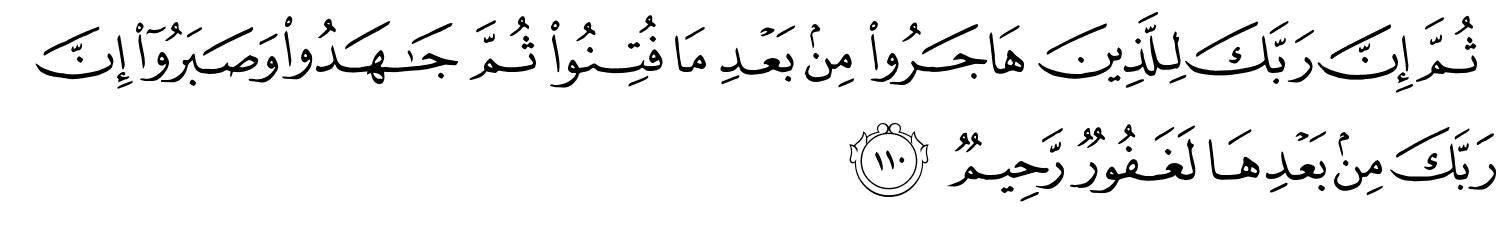 ثُمَّ إِنَّ رَبَّكَ لِلَّذِينَ هَاجَرُواْ مِنۢ بَعْدِ مَا فُتِنُواْ ثُمَّ جَـٰهَدُوا۟ وَصَبَرُوٓا۟ إِنَّ رَبَّكَ مِنۢ بَعْدِهَا لَغَفُورٌ رَّحِيمٌ