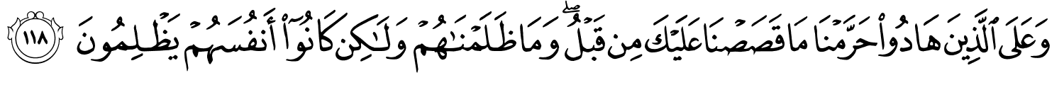 وَعَلَى الَّذِينَ هَادُواْ حَرَّمْنَا مَا قَصَصْنَا عَلَيْكَ مِن قَبْلُ وَمَا ظَلَمْنَـٰهُمْ وَلَـٰكِن كَانُوٓا۟ أَنفُسَهُمْ يَظْلِمُونَ