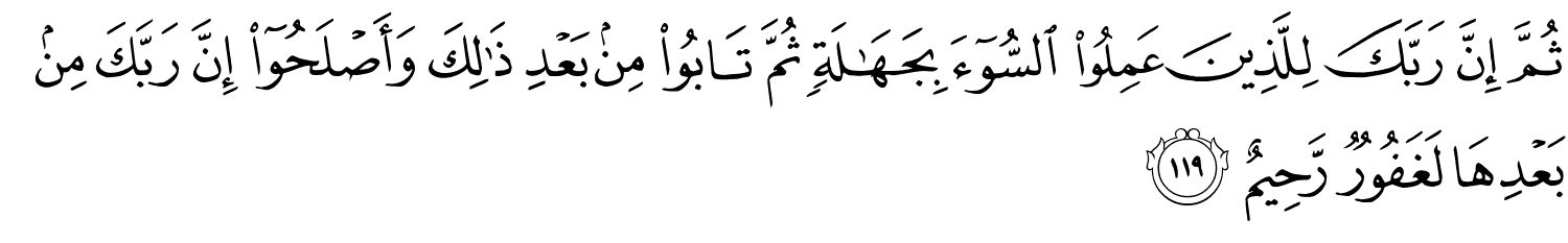 ثُمَّ إِنَّ رَبَّكَ لِلَّذِينَ عَمِلُواْ ٱلسُّوٓءَ بِجَهَـٰلَةٍۢ ثُمَّ تَابُوا۟ مِنۢ بَعْدِ ذَٰلِكَ وَأَصْلَحُوٓا۟ إِنَّ رَبَّكَ مِنۢ بَعْدِهَا لَغَفُورٌ رَّحِيمٌ