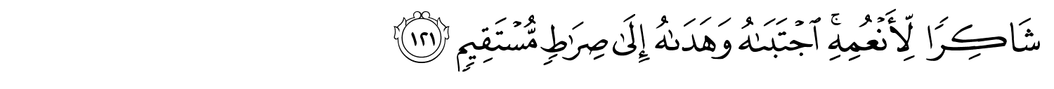 شَاكِرًا لِّأَنْعُمِهِ ٱجْتَبَىٰهُ وَهَدَىٰهُ إِلَىٰ صِرَٰطٍۢ مُّسْتَقِيمٍ