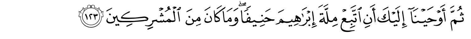 ثُمَّ أَوْحَيْنَآ إِلَيْكَ أَنِ اتَّبِعْ مِلَّةَ إِبْرَٰهِيمَ حَنِيفًا وَمَا كَانَ مِنَ الْمُشْرِكِينَ